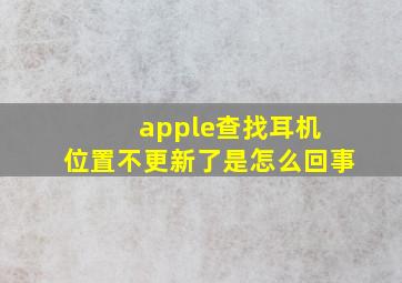 apple查找耳机 位置不更新了是怎么回事